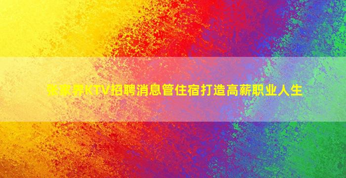 张家界KTV招聘消息管住宿打造高薪职业人生