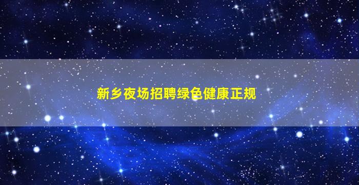 新乡夜场招聘绿色健康正规